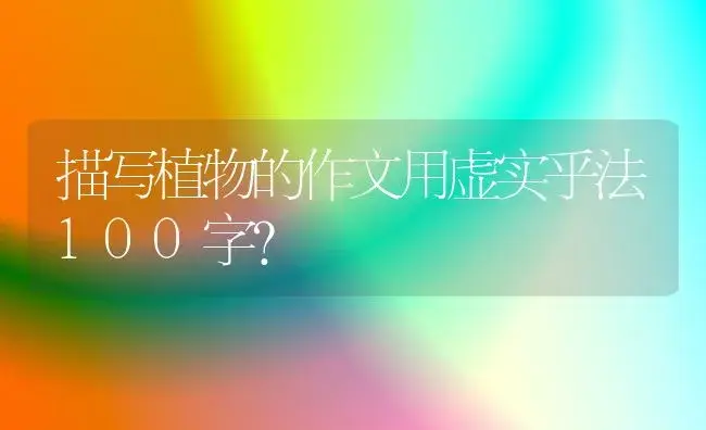 描写植物的作文用虚实乎法100字？ | 植物问答