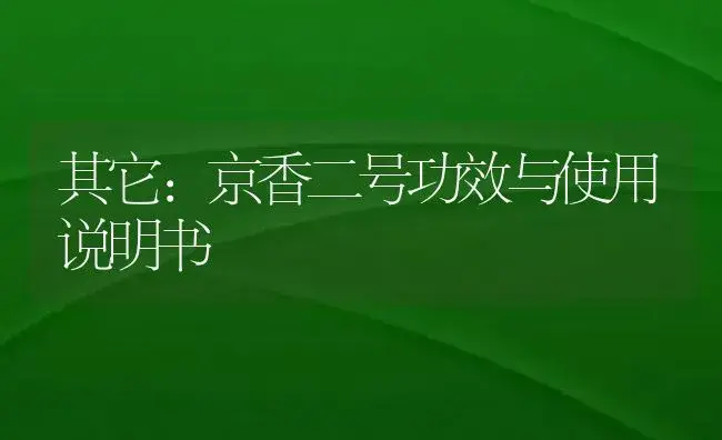 其它：京香二号 | 适用防治对象及农作物使用方法说明书 | 植物资料