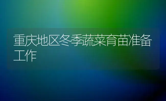 重庆地区冬季蔬菜育苗准备工作 | 植物百科