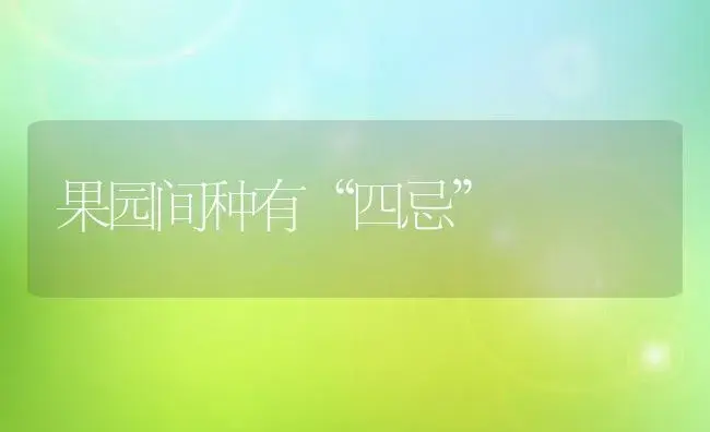 果园间种有“四忌” | 植物科普