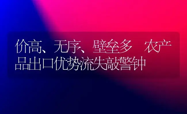 价高、无序、壁垒多 农产品出口优势流失敲警钟 | 植物百科