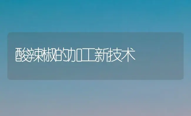 酸辣椒的加工新技术 | 植物百科