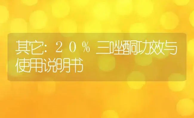 其它：20%三唑酮 | 适用防治对象及农作物使用方法说明书 | 植物资料