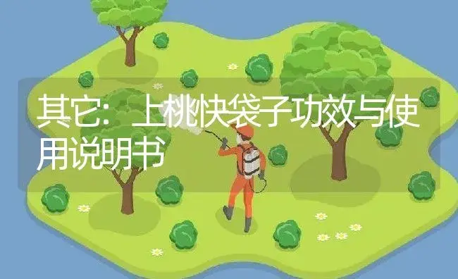 其它：上桃快袋子 | 适用防治对象及农作物使用方法说明书 | 植物资料