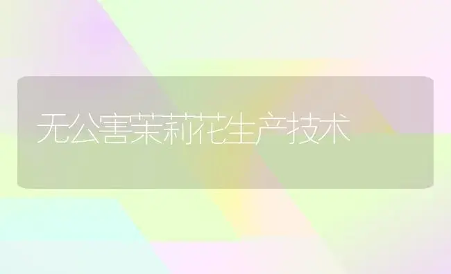 无公害茉莉花生产技术 | 植物科普