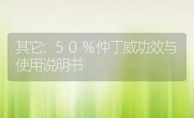 其它：50%仲丁威 | 适用防治对象及农作物使用方法说明书 | 植物资料