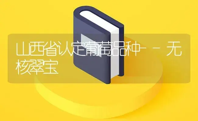 山西省认定葡萄品种--无核翠宝 | 植物百科