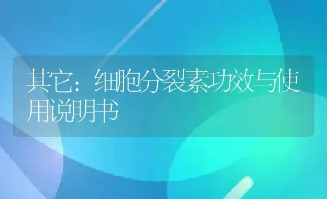 其它：细胞分裂素 | 适用防治对象及农作物使用方法说明书 | 植物资料