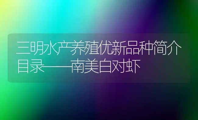 三明水产养殖优新品种简介目录――南美白对虾 | 植物科普