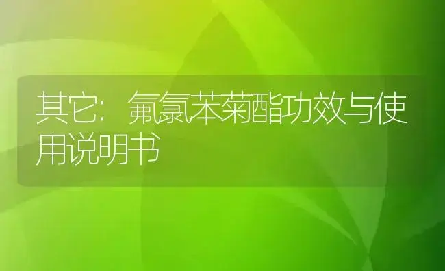 其它：氟氯苯菊酯 | 适用防治对象及农作物使用方法说明书 | 植物资料