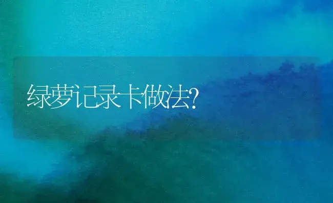 绿萝记录卡做法？ | 植物问答