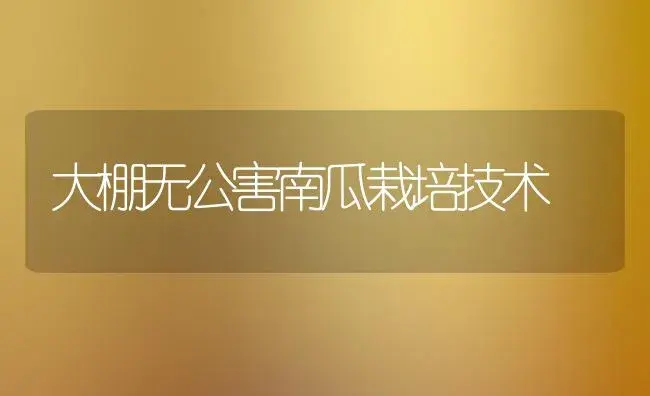 大棚无公害南瓜栽培技术 | 植物科普