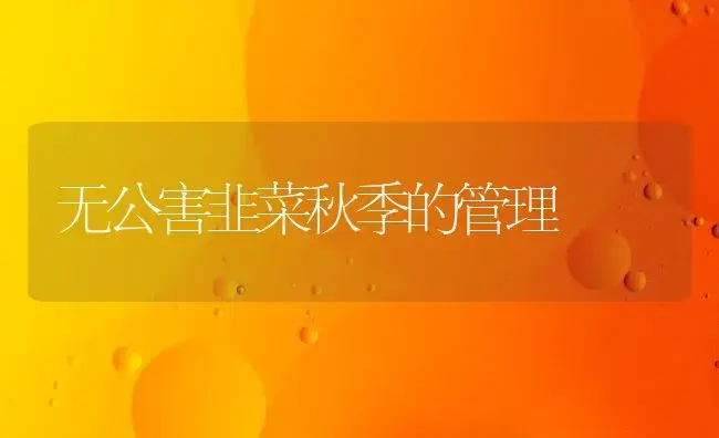 无公害韭菜秋季的管理 | 植物科普