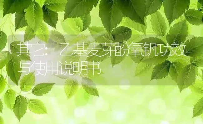 其它：乙基麦芽酚氧钒 | 适用防治对象及农作物使用方法说明书 | 植物资料