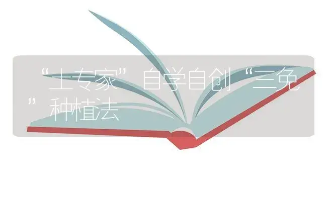 “土专家”自学自创“三免”种植法 | 植物百科