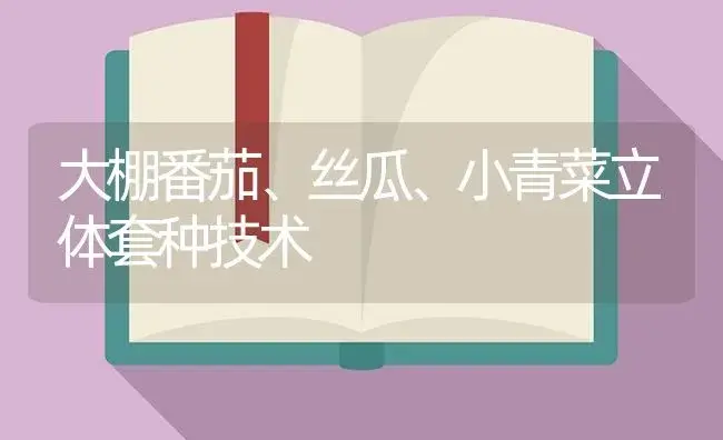 大棚番茄、丝瓜、小青菜立体套种技术 | 植物百科