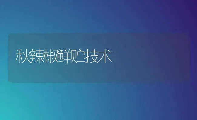 秋辣椒鲜贮技术 | 植物百科