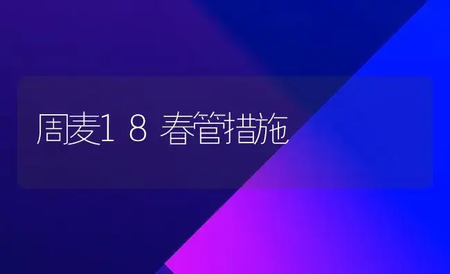 周麦18春管措施 | 植物科普
