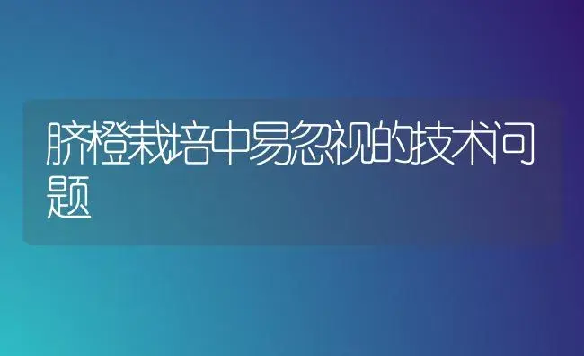 脐橙栽培中易忽视的技术问题 | 植物科普