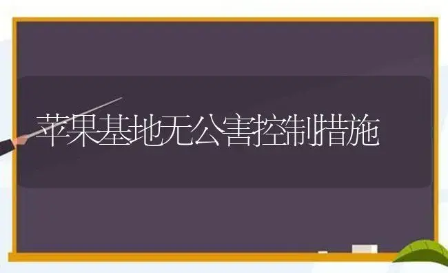 苹果基地无公害控制措施 | 植物科普