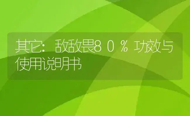 其它：敌敌畏80% | 适用防治对象及农作物使用方法说明书 | 植物资料