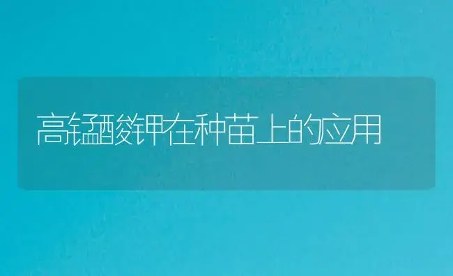 高锰酸钾在种苗上的应用 | 植物知识