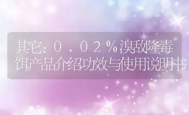 其它：0.02%溴敌隆毒饵产品介绍 | 适用防治对象及农作物使用方法说明书 | 植物资料