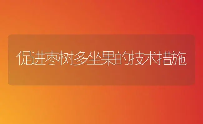 促进枣树多坐果的技术措施 | 植物知识