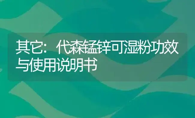 其它：代森锰锌可湿粉 | 适用防治对象及农作物使用方法说明书 | 植物资料