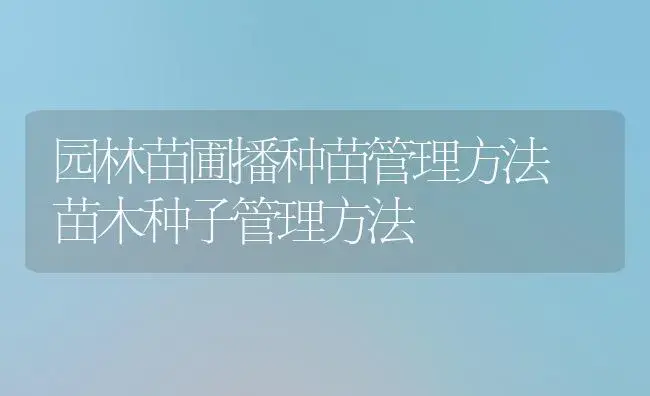 园林苗圃播种苗管理方法 苗木种子管理方法 | 植物知识