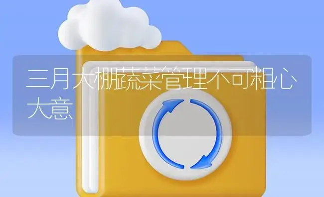 三月大棚蔬菜管理不可粗心大意 | 植物百科