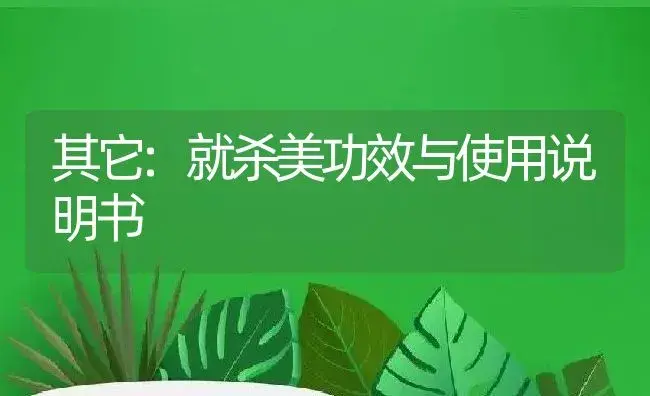 其它：就杀美 | 适用防治对象及农作物使用方法说明书 | 植物资料