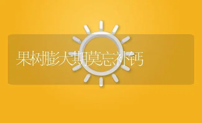 果树膨大期莫忘补钙 | 植物百科