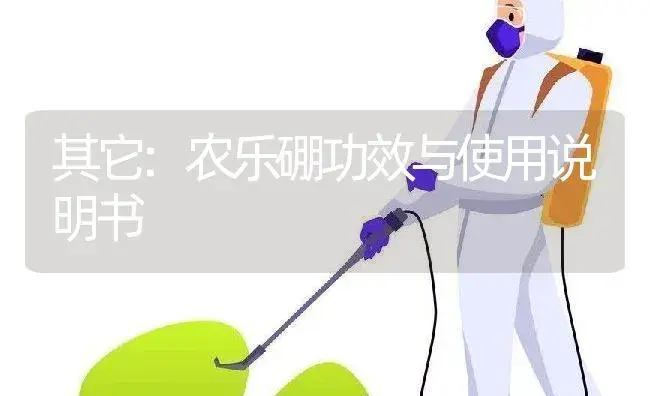 其它：农乐硼 | 适用防治对象及农作物使用方法说明书 | 植物资料