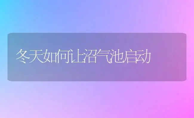 冬天如何让沼气池启动 | 植物科普
