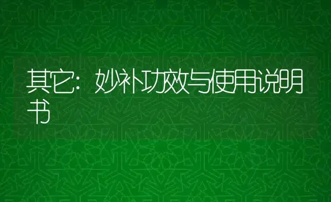 其它：妙补 | 适用防治对象及农作物使用方法说明书 | 植物资料