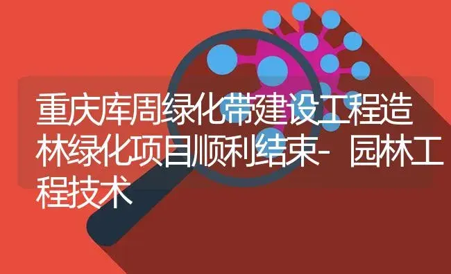 重庆库周绿化带建设工程造林绿化项目顺利结束-园林工程技术 | 植物百科