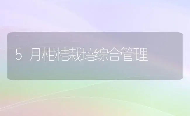 5月柑桔栽培综合管理 | 植物科普