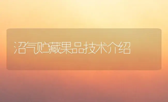 沼气贮藏果品技术介绍 | 植物科普