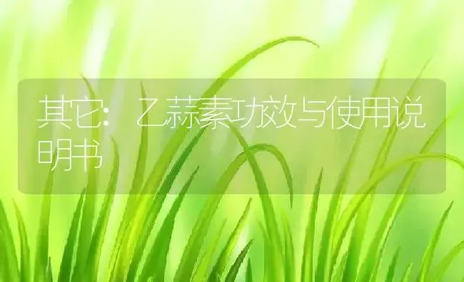 其它：乙蒜素 | 适用防治对象及农作物使用方法说明书 | 植物资料