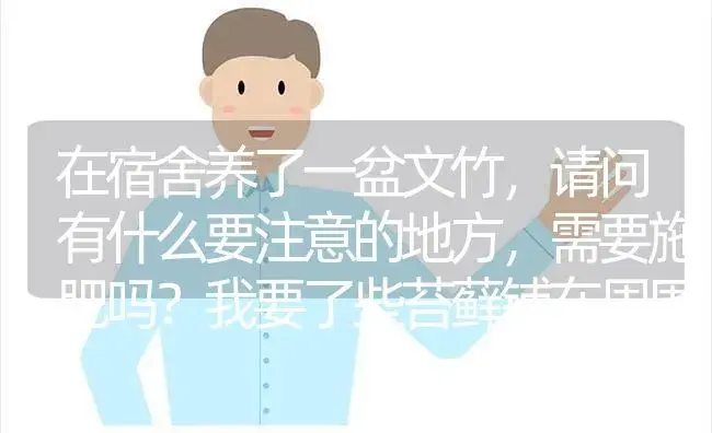 在宿舍养了一盆文竹，请问有什么要注意的地方，需要施肥吗？我要了些苔藓铺在周围一起养，有问题吗？还有？ | 植物问答