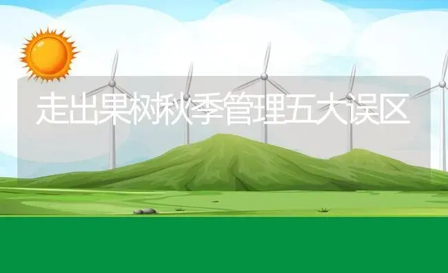 走出果树秋季管理五大误区 | 植物资料
