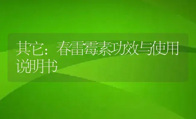 其它：春雷霉素 | 适用防治对象及农作物使用方法说明书 | 植物资料