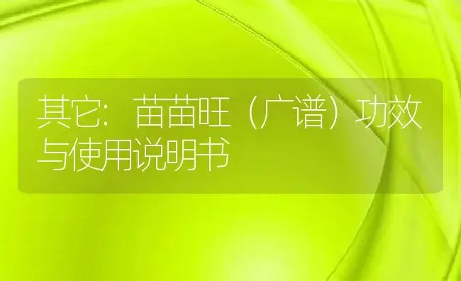 其它：苗苗旺（广谱） | 适用防治对象及农作物使用方法说明书 | 植物资料