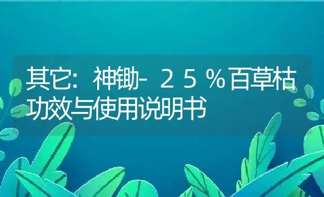 其它：神锄-25%百草枯 | 适用防治对象及农作物使用方法说明书 | 植物资料