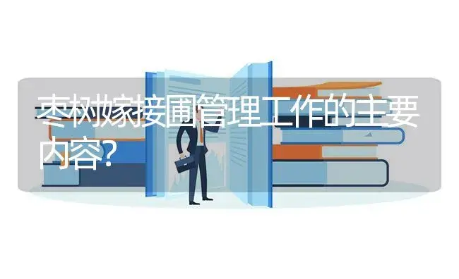 枣树嫁接圃管理工作的主要内容？ | 植物知识