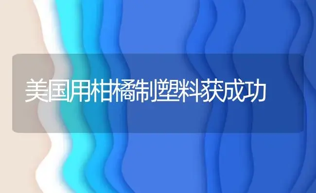 美国用柑橘制塑料获成功 | 植物资料