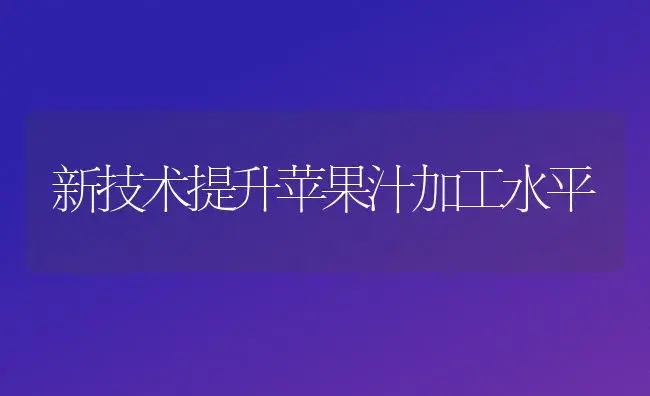 新技术提升苹果汁加工水平 | 植物百科