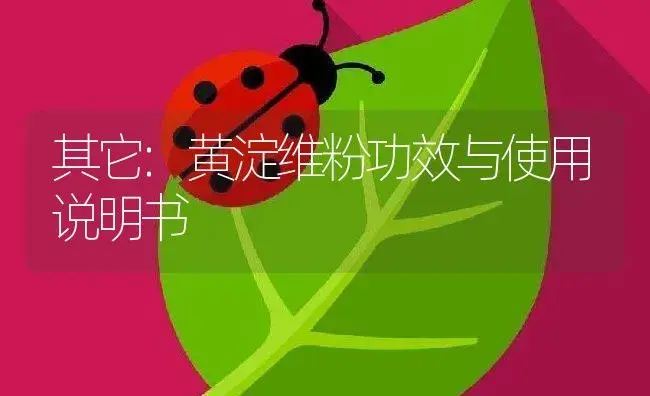 其它：黄淀维粉 | 适用防治对象及农作物使用方法说明书 | 植物资料