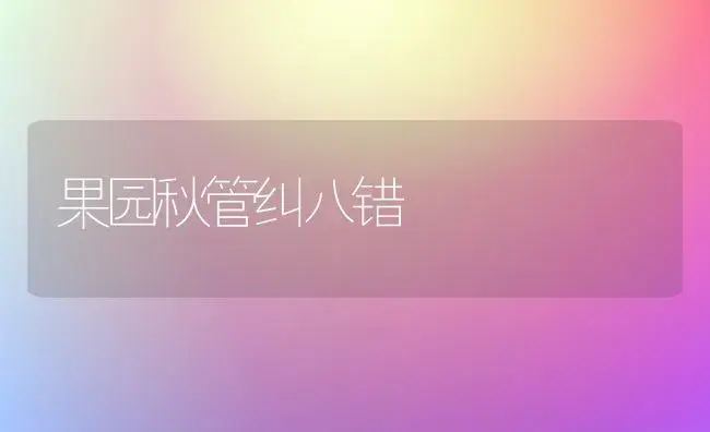 果园秋管纠八错 | 植物科普